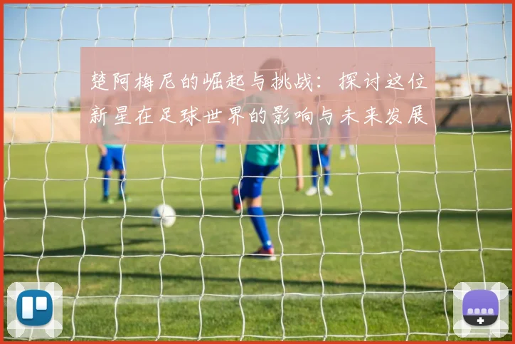 楚阿梅尼的崛起与挑战：探讨这位新星在足球世界的影响与未来发展