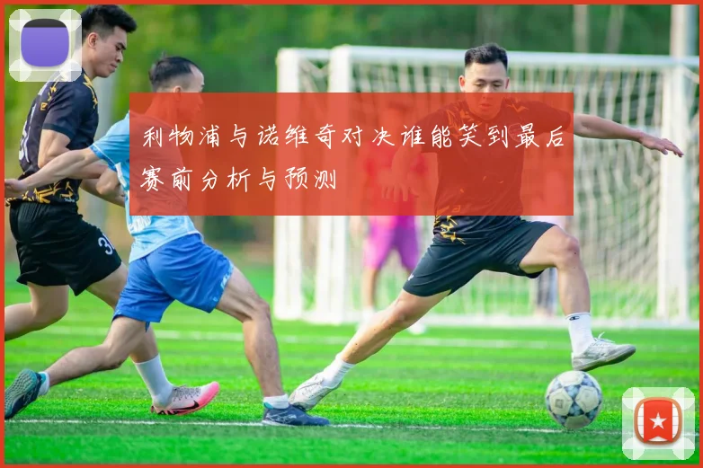 利物浦与诺维奇对决谁能笑到最后赛前分析与预测