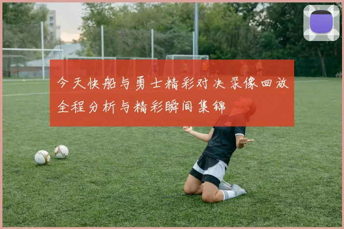 今天快船与勇士精彩对决录像回放全程分析与精彩瞬间集锦