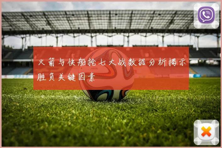 火箭与快船抢七大战数据分析揭示胜负关键因素