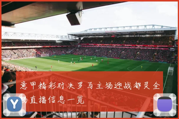 意甲精彩对决罗马主场迎战都灵全场直播信息一览