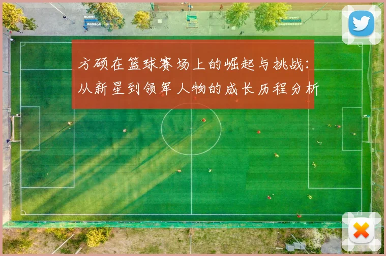 方硕在篮球赛场上的崛起与挑战：从新星到领军人物的成长历程分析