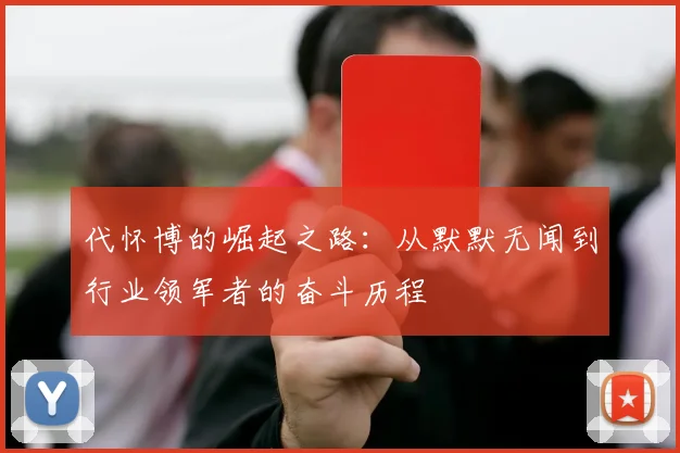 代怀博的崛起之路：从默默无闻到行业领军者的奋斗历程
