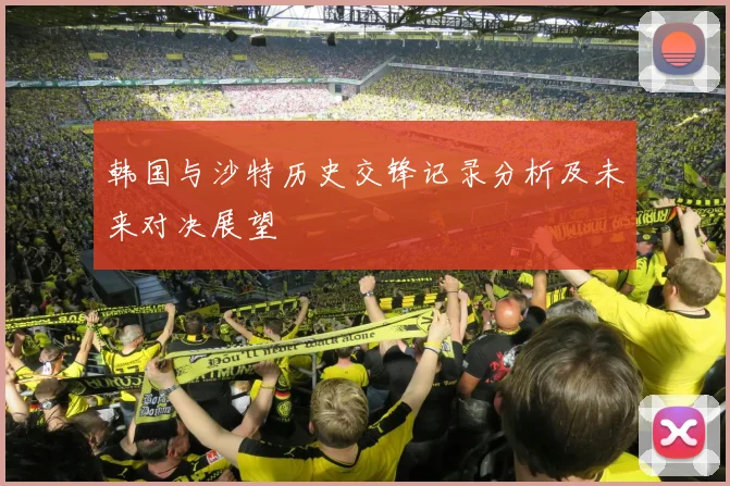 韩国与沙特历史交锋记录分析及未来对决展望