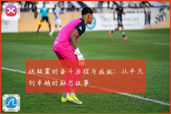 祝铭震的奋斗历程与成就：从平凡到卓越的励志故事