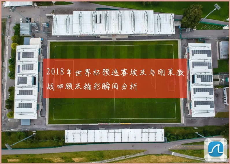 2018年世界杯预选赛埃及与刚果激战回顾及精彩瞬间分析