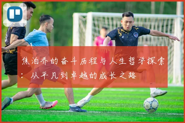 焦泊乔的奋斗历程与人生哲学探索：从平凡到卓越的成长之路