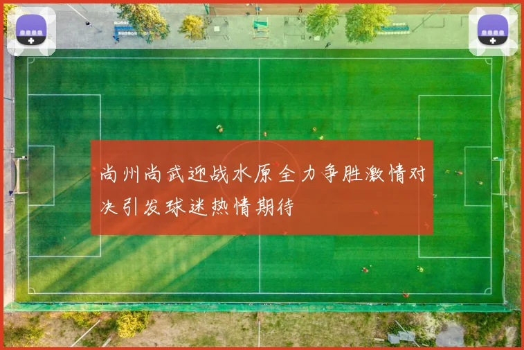 尚州尚武迎战水原全力争胜激情对决引发球迷热情期待