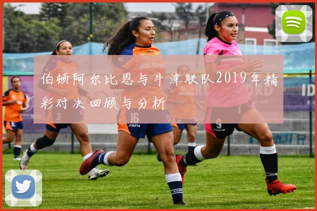 伯顿阿尔比恩与牛津联队2019年精彩对决回顾与分析
