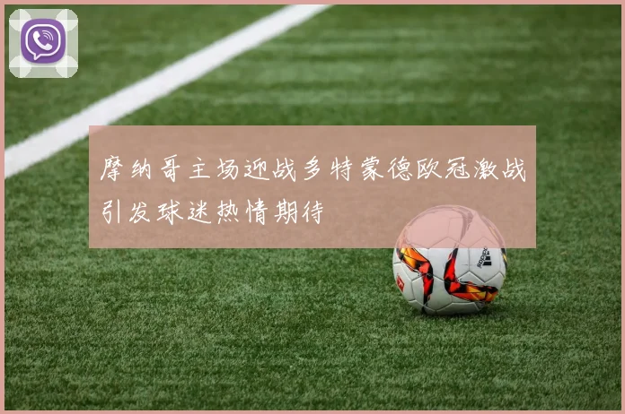 摩纳哥主场迎战多特蒙德欧冠激战引发球迷热情期待