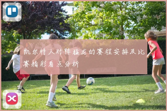 凯尔特人对阵猛龙的赛程安排及比赛精彩看点分析