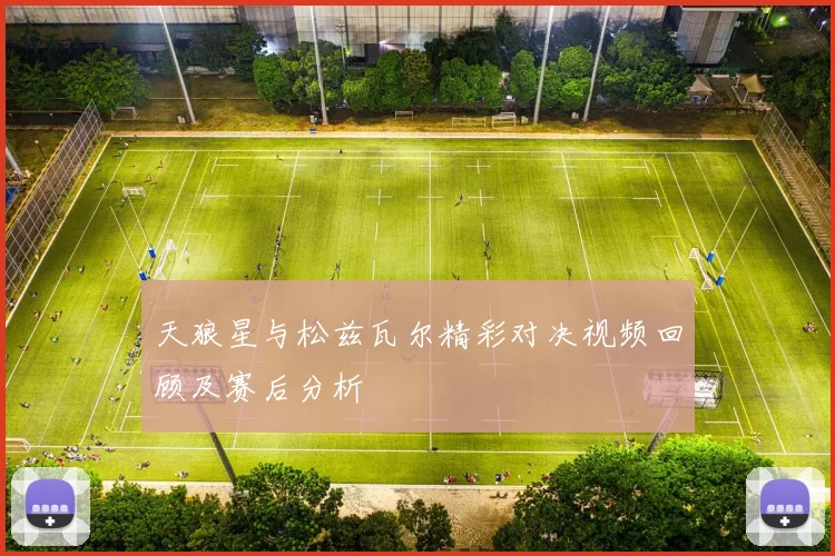 天狼星与松兹瓦尔精彩对决视频回顾及赛后分析