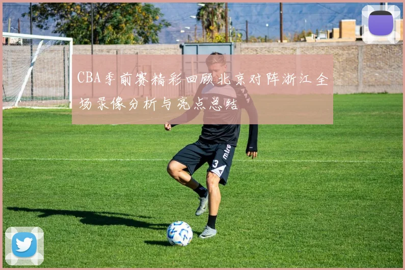 CBA季前赛精彩回顾北京对阵浙江全场录像分析与亮点总结