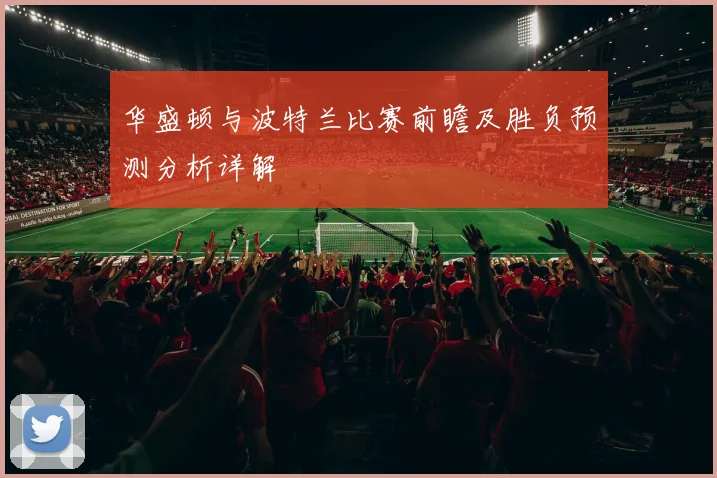 华盛顿与波特兰比赛前瞻及胜负预测分析详解
