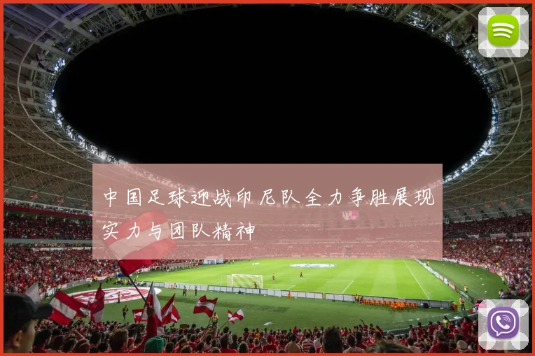 中国足球迎战印尼队全力争胜展现实力与团队精神