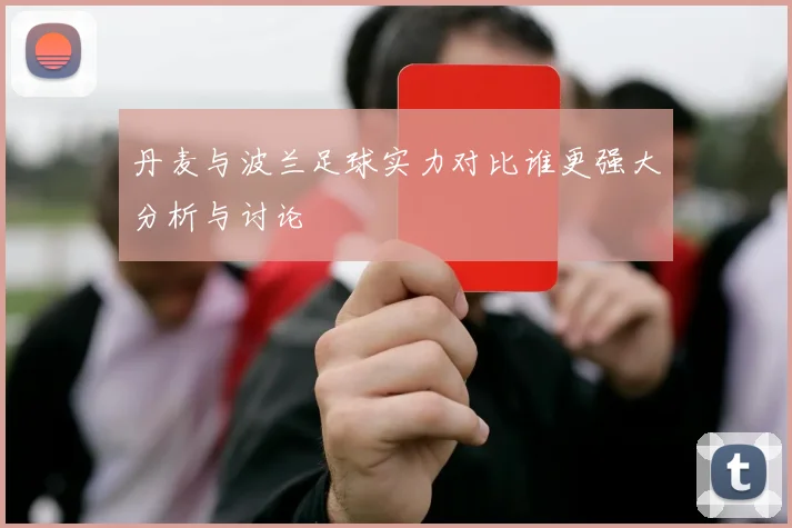 丹麦与波兰足球实力对比谁更强大分析与讨论