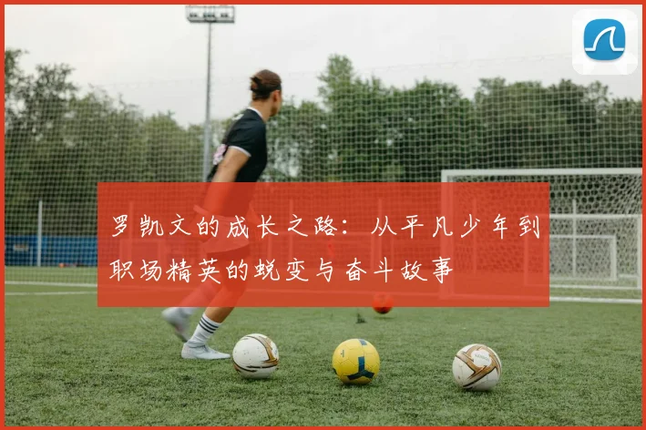 罗凯文的成长之路：从平凡少年到职场精英的蜕变与奋斗故事