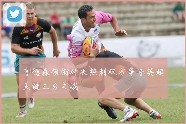 亨德森领衔对决热刺双方争夺英超关键三分之战