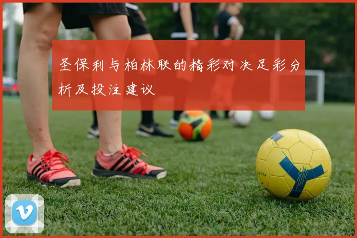 圣保利与柏林联的精彩对决足彩分析及投注建议